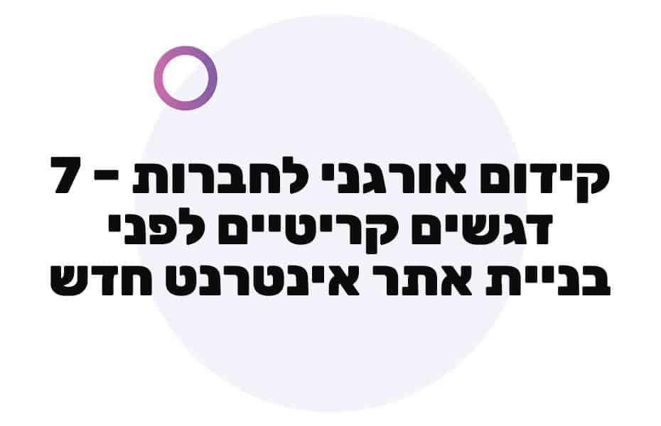 קידום אורגני לחברות – 7 דגשים קריטיים לפני בניית אתר אינטרנט חדש