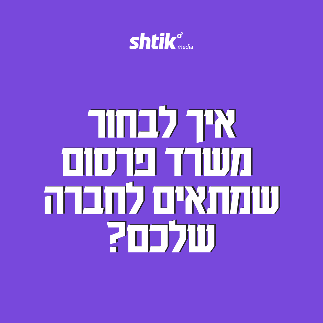 איך לבחור משרד פרסום שמתאים לחברה שלכם? בוחרים שטיק מדיה – shtik