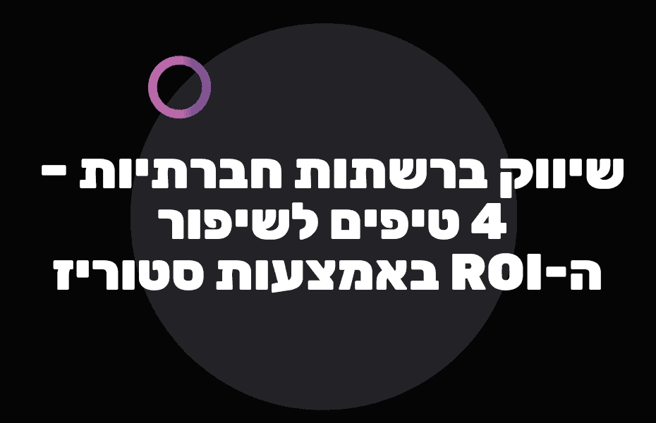 שיווק ברשתות חברתיות – 4 טיפים לשיפור האסטרטגיה השיווקית באמצעות סטוריז